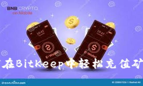 如何在BitKeep中轻松充值矿工费