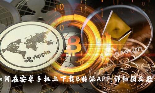 如何在安卓手机上下载B特派APP：详细图文教程
