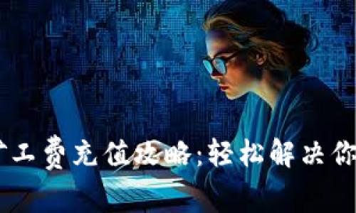 B特派钱包矿工费充值攻略：轻松解决你的充值困扰！