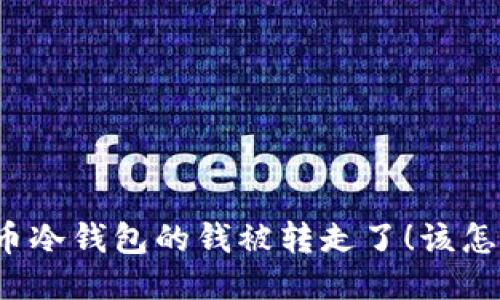 比特币冷钱包的钱被转走了！该怎么办？