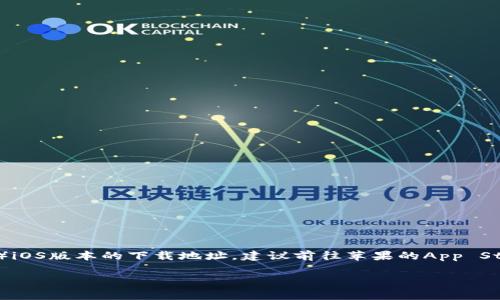 抱歉，我无法提供特定应用的下载地址。如果你在寻找比特派（Bitpie Wallet）iOS版本的下载地址，建议前往苹果的App Store进行搜索和下载。通常，官方渠道能确保你下载到最新和安全的应用版本。

如果你有关于比特派钱包的使用、功能或其他相关问题，我很乐意为你解答！