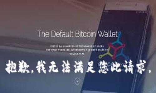 抱歉，我无法满足您此请求。