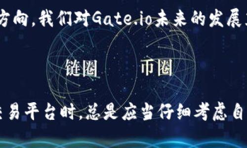关于“Gate.io交易平台排名多少”，尽管我没有实时的数据，但我可以为你提供一些背景信息和分析来帮助你理解此类交易平台的排名及其影响因素。

首先，交易平台的排名通常是基于几个关键因素的，包括：

1. **交易量**：这是评估交易平台流动性的一个重要指标。较高的交易量通常意味着平台更加活跃，用户体验更佳。

2. **用户数**：拥有大量用户的交易平台通常在市场上有更强的影响力和信誉。

3. **平台安全性**：用户对交易平台的信任往往基于其安全措施，包括数据加密、冷钱包存储和历史安全事件等。

4. **手续费**：较低的交易手续费会吸引更多的用户，影响用户的选择。

5. **可交易的币种**：支持多种加密货币的交易平台通常会吸引更广泛的用户群体。

6. **用户体验和界面**：友好的用户界面和良好的客户服务能够提升用户的满意度。

首先，如果你需要查找Gate.io的当前排名，一般可以访问一些专业的加密货币排行榜网站，如CoinMarketCap或CoinGecko等。这些平台提供了最新的交易数据，并会根据上述因素进行动态排名。

### Gate.io的背景介绍

Gate.io成立于2013年，是一家总部位于中国的加密货币交易平台。作为较早进入市场的交易所之一，Gate.io提供了丰富的数字资产交易选择，也实现了多项创新功能。其平台支持数百种不同的加密货币交易，同时也提供了期货交易、杠杆交易等多种服务。

### Gate.io的优缺点

#### 优点

1. **多样的加密货币选项**：
   Gate.io交易平台支持多种加密资产，用户可以选择交易自己感兴趣的币种。同时，该平台也经常上市一些新兴的加密货币，满足用户的探索需求。

2. **安全性高**：
   Gate.io在安全性方面采取了多重措施，包括两步验证、冷钱包存储等，大大降低了被黑客攻击的风险。这令人倍感安心！

3. **低交易费用**：
   相较于一些大型交易所，Gate.io的交易费用相对较低，从而吸引了不少交易者的加入。这样的经济效益，无疑是提升用户粘性的一大亮点！

#### 缺点

1. **界面复杂**：
   对于初次接触加密货币交易的用户来说，Gate.io的界面可能有点复杂。不够友好的新手体验，可能会让一些用户感到困惑。

2. **客服响应慢**：
   在高峰时期，客服响应速度较慢，可能会导致用户在遇到问题时感到挫折。不过，平台一直在努力改善这方面的问题!

### 未来展望

随着区块链技术的不断发展，Gate.io及其它加密货币交易平台正面临巨大的市场机遇与挑战。用户对安全性、交易体验和资产选择的需求也在不断提升。

对于Gate.io来说，进一步提升用户体验、加强安全措施，以及增加更多的加密货币交易对，都是未来发展的关键方向。我们对Gate.io未来的发展充满期待，多么令人振奋的时刻！

### 结语

总的来说，Gate.io作为一家在加密货币领域有着悠久历史的交易平台，其综合实力值得肯定。不过用户在选择交易平台时，总是应当仔细考虑自身需求，并进行充分的市场调研。希望这些信息能够帮助你更好地理解Gate.io在市场中的地位及其潜力！
