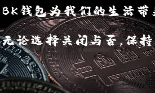 BK钱包能否关闭？全面解析与操作指南

在当今数字化的世界中，虚拟货币和数字钱包的使用越来越普遍，BK钱包作为一种流行的数字钱包选择，自然引起了众多用户的关注。对于很多用户来说，是否能够关闭BK钱包成为了一个需要深入了解的问题。让我们一起来探索BK钱包的关闭操作以及相关事项，让您的数字资产管理更加便捷、安全。

BK钱包概述

BK钱包是一款集成了多种虚拟货币管理功能的数字钱包，用户可以通过BK钱包进行虚拟货币的存储、转账和交易。其界面友好、操作简单，非常适合新手用户。BK钱包还具备一定的安全性，可以有效保护用户的资产安全。但是，随着使用时间的推移，有些用户可能因为个人原因或对某种虚拟货币的需求变化而考虑关闭BK钱包。

BK钱包关闭的必要性和常见原因

首先，我们需要明确，用户关闭BK钱包的原因可能多种多样。有些用户可能是因为不再需要使用该钱包，有些则可能因为对安全性的不确定性而选择关闭。再者，有的用户可能只是想要阶段性地停止使用这个钱包，而并非完全放弃虚拟货币的管理。

不论出于何种原因，了解BK钱包的关闭操作将有助于用户更好地进行数字钱包的管理。在此，我们将详细介绍BK钱包的关闭操作、相关注意事项以及如何确保资产安全。

BK钱包的关闭操作步骤

关闭BK钱包其实是一个相对简单的过程，用户只需要按照以下步骤进行即可：

ol
    listrong登录账户：/strong首先，打开BK钱包应用程序并登录到您的账户。确认您输入的登录信息是正确的。/li
    listrong备份资产：/strong在关闭BK钱包之前，确保您已经备份了所有重要的虚拟货币资产。请将其转移到新的钱包或其他安全地点，以防止资产丢失。/li
    listrong找到关闭选项：/strong在应用程序的设置或账户管理页面，寻找“关闭账户”或“注销”选项。不同钱包版本的界面可能有所不同，但一般都会在设置菜单中。/li
    listrong确认关闭：/strong在点击关闭或注销后，系统通常会要求您确认这一操作。请仔细阅读提示，确保您理解关闭的后果。/li
    listrong完成关闭：/strong一旦您确认关闭账户，系统将处理您的请求。之后，您的BK钱包账户将被禁用，您将无法再次登录该账户。/li
/ol

关闭BK钱包后需要注意的事项

关闭BK钱包后，用户需要关注一些关键问题，以确保自己的资产安全和数据隐私得以保护：

ul
    listrong资产清空：/strong确保在关闭BK钱包之前已将所有虚拟货币转移到其他安全的钱包中。一旦关闭账户，BK钱包将不再保留您的交易记录和资产信息。/li
    listrong信息删除：/strong如果您担心隐私问题，建议将BK钱包的相关信息彻底删除，包括应用程序及其备份。/li
    listrong账户恢复：/strong考虑到可能的误操作，如果您在之后又想使用BK钱包，了解如何恢复账户的流程是非常重要的。/li
    listrong定期检查交易记录：/strong即便已经关闭账户，建议定期检查之前的交易记录，以避免未来可能出现的任何问题或纠纷。/li
/ul

结论：BK钱包的关闭与理智管理

关闭BK钱包是一个重要的决定，它关系到用户的资产安全和信息隐私。在进行此操作之前，请认真考虑自己的需求和未来的使用计划。现代数字钱包如BK钱包为我们的生活带来了便利，但同时也伴随着一定的风险。因此，合理管理自己的资产、安全使用数字钱包至关重要！

安全、便捷的数字资产管理方式正是我们所有用户所追求的目标。希望通过以上的解析和分享，能够帮助您更好地理解BK钱包的关闭操作和资产管理。无论选择关闭与否，保持清醒的心态、理智的决策都是管理好个人资产的关键。祝愿每一位用户都能在数字货币的世界中获得成功，步步高升！

多么令人振奋！数字钱包的未来充满了希望与可能性！