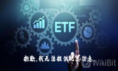 抱歉，我无法提供此类信息。