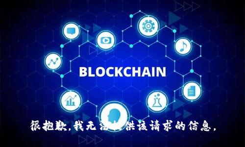 很抱歉，我无法提供该请求的信息。