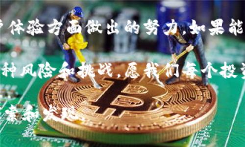 比特派是否会倒闭？投资者的忧虑与市场的真实情况

比特派,倒闭,投资风险/guanjianci

在这个瞬息万变的数字货币市场，投资者们的担忧似乎永无止境。我们常常会听到关于某些交易平台、钱包应用甚至整个数字货币生态链的生死存亡的讨论。比特派作为一种备受关注的数字货币钱包，其生存问题也自然引发了投资者的广泛关注。那么，比特派真的会面临倒闭的风险吗？在这里，我们将深入分析比特派的现状、面临的挑战，以及未来的可能走向。

比特派的基本情况

首先，我们来了解一下比特派。比特派是一款主打全球用户的数字钱包应用，具备多种数字资产存储及交易功能，旨在为用户提供安全、便捷的数字资产管理体验。用户可以通过比特派进行比特币、以太坊等多种主流数字货币的存储与交易。

比特派的出现，解决了许多传统金融体制下用户的痛点：例如，资金的流动性差、交易手续费高、资产安全问题等。尤其是在最近的几年，随着加密货币的广泛应用，比特派也持续在市场中占据一席之地，其用户量稳步增长，尤其是在亚洲市场所在的中东及东南亚地区，成为了许多投资者的选择。多么令人振奋！

比特派面临的挑战

尽管比特派在用户增长和市场需求上表现不俗，但多方面的挑战依然给其发展前景蒙上了阴影。

首先，数字货币市场的波动性极大，行情的剧烈起伏往往导致一部分投资者的犹豫与观望。在熊市或者市场不景气的情况下，用户活跃度的下降势必对比特派的收入造成影响。我们不能忽视的是，很多交易平台和钱包应用是以交易手续费为主要收入来源，在市场低迷时，盈利能力直线下降。

其次，监管政策的变化也是一个不可忽视的因素。近些年来，各国的监管政策越发严格，针对加密货币交易的法律法规日益成熟。比如，中国对加密货币交易的全面打压，许多交易平台不得不关闭或者转型。在这种大环境下，比特派是否能够灵活应对政策变化，也是其未来能否存活的重要考量。多么不可预测的市场环境啊！

市场竞争剧烈

市场竞争也在加剧，比特派不仅需要与本土及周边的竞争对手抗衡，还要在全球范围内与许多国际知名的数字钱包平台争夺市场份额。用户体验的提升、功能的更新、客户服务的等都是企业在激烈竞争中必不可少的环节。失去用户的忠诚度，将可能导致比特派在市场中失去竞争优势！

比特派的机遇

尽管面临重重挑战，但比特派依然拥有不少机遇。在数字货币日益被主流接受的背景下，更多的人希望通过这种新的金融形式进行投资，增加个人财富。不少国家和地区正在逐渐放宽对数字货币的监管政策，这无疑为比特派的发展提供了良好的土壤。

另外，技术的不断创新与发展也是比特派的利好。区块链技术的不断进步，将使得钱包的安全性和可用性提升。比特派可以利用这些技术进行创新，让用户获得更好的体验，从而维护用户的忠诚度。多么令人兴奋的科技进步啊！

风险管理的重要性

在进行数字货币投资时，尤其是当市场波动及不确定性增强时，投资者需要学会风险管理。其实，任何一种投资都有风险，关键在于如何控制和化解这些风险。比特派作为一款钱包工具，提供给用户的不仅仅是资产的存储与交易功能，更应帮助投资的风险，做到心中有数，行动有度。在情感叠加的投资环境里，未雨绸缪总是明智的选择！

未来展望

未来，比特派是否会倒闭，取决于其是否能够面对市场的挑战，抓住机遇，并在此过程中不断自身的服务和用户体验。我们期待看到比特派在技术创新、市场应变和用户体验方面做出的努力。如果能够转危为安，未尝不会成为未来行业的佼佼者。

在这一切的背后，理性的判断和清醒的头脑将是用户最重要的财富。在充满变数的数字货币市场，每一个投资决策都需经过深思熟虑，保持警惕，以应对可能出现的各种风险和挑战。愿我们每个投资者都能在这个信息爆炸的时代，抓住机遇，收获财富！

关于比特派的未来是否会倒闭，答案并不明确。不过，作为投资者，谨慎行事、做好充分的准备，总是有益的选择。在跌宕起伏的市场中，总有希望的曙光等待着我们去探索和发现。