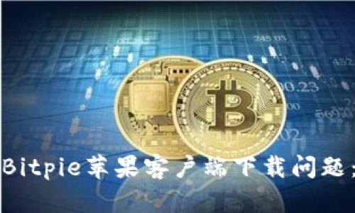 如何解决Bitpie苹果客户端下载问题：详尽指南