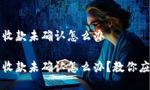 比特派钱包收款未确认怎么办

比特派钱包收款未确认怎么办？教你应对解决方案