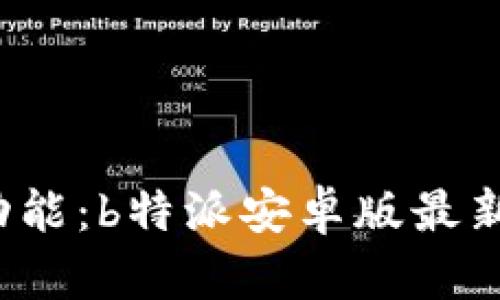 体验全新功能：b特派安卓版最新版本下载！