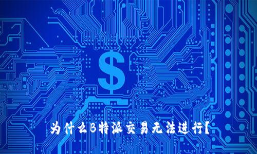 为什么B特派交易无法进行？