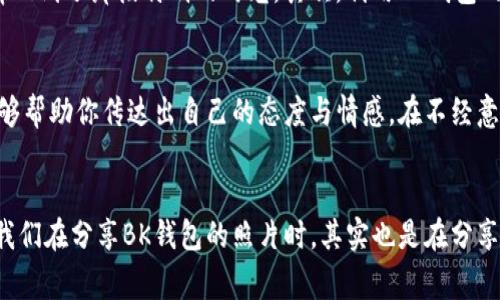 baotiBK钱包照片回应：揭秘背后的故事与情感/baoti
BK钱包, 钱包照片, 情感故事/guanjianci

引言：一张照片背后的情感世界
在这个数字化沟通日益盛行的时代，照片不仅仅是静态的图像，更是情感和故事的载体。一张简单的BK钱包照片，可能蕴藏着令人难以忘怀的回忆和微妙的情感。我们常常通过社交平台分享生活点滴，BK钱包则作为许多人生活中的一部分，成为了情感的象征。今天，就让我们一起揭开BK钱包照片背后的故事与情感，让它如春风化雨般滋润你我心田！

BK钱包的独特魅力
BK钱包，以其独特的设计与精湛的工艺在时尚界占据了一席之地。首先，BK钱包采用优质的材料，手感柔软且坚韧，能够陪伴主人经历生活中的每一个瞬间。其次，细腻的手工缝制与经典的设计语言，使得每一只BK钱包都散发着独特的魅力。这种魅力不仅仅体现在它的外观，更在于它承载的记忆和故事！多么令人振奋！

透过照片看见生活的点滴
当你看到一张BK钱包的照片，或许会觉得它只是一件物品。然而，透过这张简单的照片，我们可以感受到生活的点点滴滴。在某个阳光明媚的早晨，也许你在咖啡馆里，手中轻轻拿着BK钱包，犹如握住了生活的希望与梦想。每一个细节都在诉说着你的故事！

BK钱包与记忆的交织
BK钱包不只是一个简单的收纳工具，它更是一段记忆的载体。它可能承载着许多美好的瞬间，比如第一次约会时，主人 nervously 地将钱包递给对方时那份期待；或者在个人事业的起步阶段，钱包里厚厚的一摞名片，记录着无数的努力与奋斗！这些都让BK钱包成为了生活中的重要见证者。而一张照片，则是将这个见证凝固成永恒的记忆！

情感的共鸣：BK钱包的社交价值
当你在社交平台上发布BK钱包的照片时，这不仅仅是一张图像，更是一种情感的分享。朋友们的点赞与评论，无疑是在对你生活状态的一种认可与共鸣。每一条评论可能都是一段温暖的对话，激发着无数个心灵之间的交流。这种在分享过程中形成的情感纽带，使得BK钱包不仅是生活的工具，更是友情和爱情的象征。

BK钱包背后的故事：代表了一份情感的承诺
许多人在选择BK钱包时，往往是因为某个特别的原因。这可能是亲友送的生日礼物，是某次旅行带回的纪念，亦或是为了纪念自己奋斗的初衷。不论是什么原因，BK钱包都承载着一份特殊的情感承诺，让它成为了生活中不可或缺的一部分！多么珍贵的承诺啊！

如何掌握钱包里的情感艺术
将BK钱包装点得生动多彩，不妨从这几个方面入手：首先，添加一些个人化的小物件，比如电影票、旅行票根、小纸条等。这些物品会让你每次打开钱包时，仿佛回到了那段特别的时光。其次，利用BK钱包的空间，将生活中的小确幸合理规划，让钱包成为你美好生活的缩影！这些点滴，都能瞬间激发心中的幸福感！

BK钱包与自我表达
一个人的风格往往通过细节来体现，而BK钱包作为重要的配件，成为了时尚表达的一部分。不同颜色、材质和设计的BK钱包，映照出不同的个性与魅力。它能够帮助你传达出自己的态度与情感，在不经意间向外界发出你的声音。选择一款适合自己的BK钱包，就如同选择一种生活的方式，让它成为你情感的出口！真是一种美丽的自我表达！

总结：BK钱包与我们的生活息息相关
综上所述，BK钱包所承载的不仅仅是物质上的价值，更是情感上的寄托。无论是一张简单的照片，还是它背后的动人故事，都让我们领悟到了生活的真谛。当我们在分享BK钱包的照片时，其实也是在分享生活的点滴、记忆的碎片以及情感的流露。这是一种美丽的生活艺术，让我们用心去感受！未来，愿我们都能与BK钱包一同，携手走过每一个充满期待的明天！