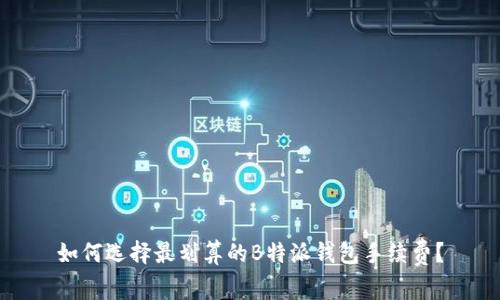 如何选择最划算的B特派钱包手续费？