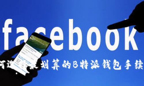 如何选择最划算的B特派钱包手续费？