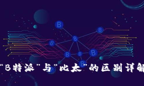“B特派”与“比太”的区别详解