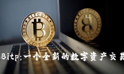 了解Bitp：一个全新的数字资产交易平台