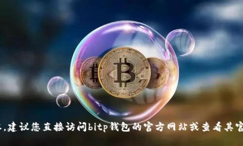 很抱歉，我无法提供实时的数据或具体的版本信息，包括bitp钱包官网的最新版本。建议您直接访问bitp钱包的官方网站或查看其官方社交媒体账户，以获取最新的版本和相关信息。这是获取最新更新的最佳方式。