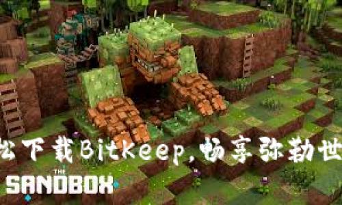 轻松下载BitKeep，畅享弥勒世界！