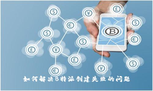 如何解决B特派创建失败的问题