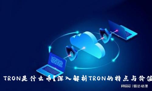  TRON是什么币？深入解析TRON的特点与价值