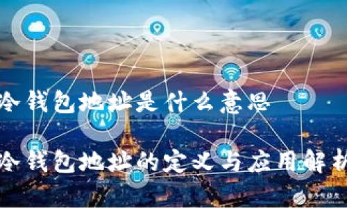 冷钱包地址是什么意思

冷钱包地址的定义与应用解析