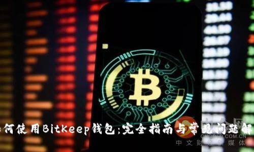 如何使用BitKeep钱包：完全指南与常见问题解答