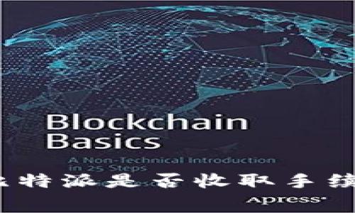 : 比特派转比特派是否收取手续费？详细解析