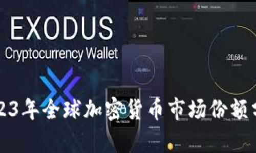 2023年全球加密货币市场份额分析