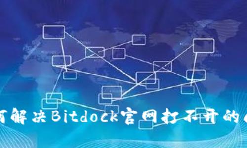 如何解决Bitdock官网打不开的问题