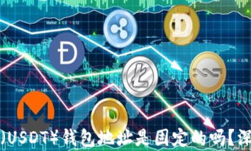 
泰达币（USDT）钱包地址是固定的吗？深入解析