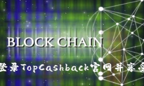 如何顺利登录TopCashback官网并享受返现优惠