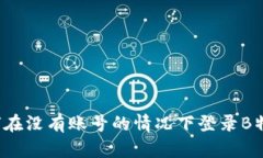 如何在没有账号的情况下登录B特派？