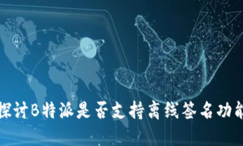 探讨B特派是否支持离线签名功能