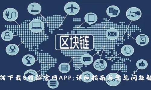 如何下载B特派官网APP：详细指南与常见问题解答