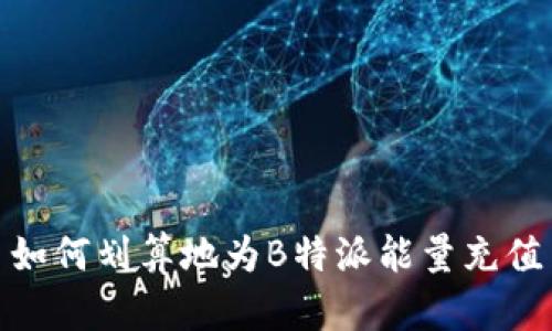 如何划算地为B特派能量充值