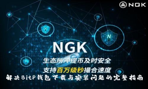 解决BitP钱包下载与安装问题的完整指南