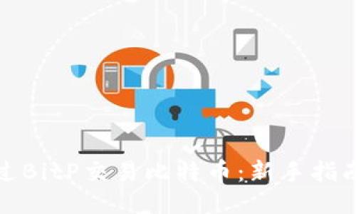 如何通过BitP交易比特币：新手指南与策略