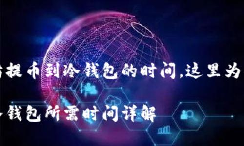 想要了解以太坊提币到冷钱包的时间，这里为你提供详细解答

以太坊提币到冷钱包所需时间详解