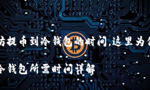 想要了解以太坊提币到冷钱包的时间，这里为你提供详细解答

以太坊提币到冷钱包所需时间详解