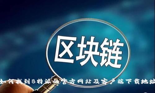 如何找到B特派的官方网站及客户端下载地址