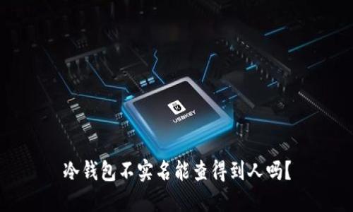 冷钱包不实名能查得到人吗？