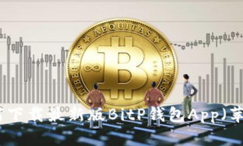 如何下载最新版BitP钱包App（苹果）