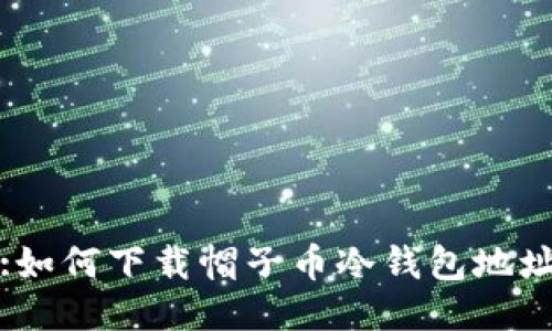 :如何下载帽子币冷钱包地址