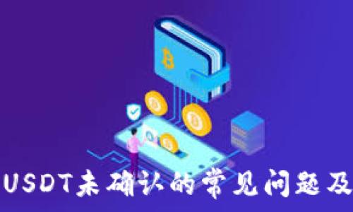   
比特派发USDT未确认的常见问题及解决办法