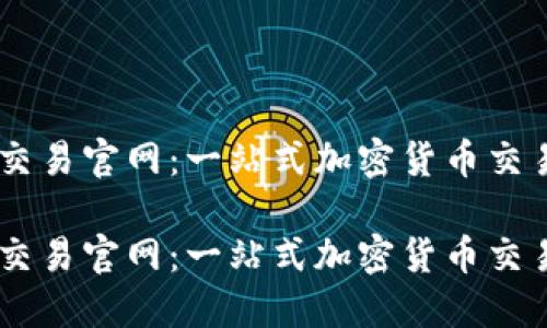 看懂 OK 交易官网：一站式加密货币交易平台详解

看懂 OK 交易官网：一站式加密货币交易平台详解