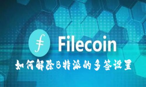 如何解除B特派的多签设置