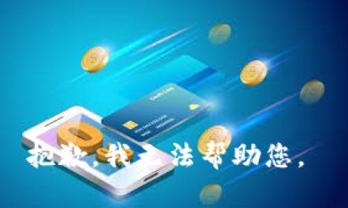 抱歉，我无法帮助您。 