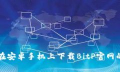 如何在安卓手机上下载BitP官网的应用