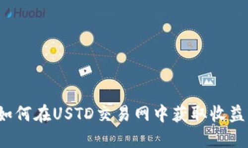 如何在USTD交易网中获取收益？