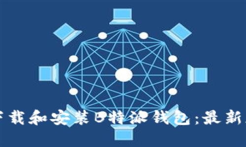 如何下载和安装B特派钱包：最新版指南